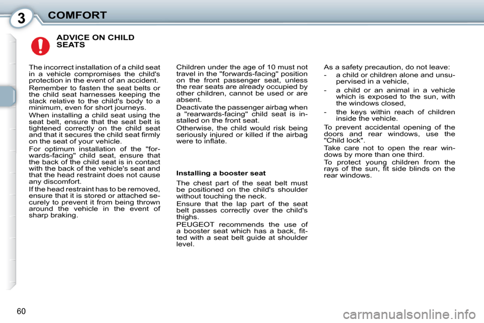 Peugeot 407 Dag 2010  Owners Manual 3COMFORT
60
 ADVICE ON CHILD SEATS 
 Children under the age of 10 must not  
�t�r�a�v�e�l� �i�n� �t�h�e� �"�f�o�r�w�a�r�d�s�-�f�a�c�i�n�g�"� �p�o�s�i�t�i�o�n� 
�o�n�  �t�h�e�  �f�r�o�n�t�  �p�a�s�s�e�