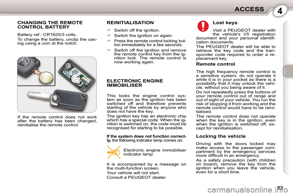 Peugeot 407 Dag 2010  Owners Manual 4ACCESS
 CHANGING THE REMOTE CONTROL BATTERY 
 Battery ref.: CR1620/3 volts.  
 To change the battery, unclip the cas- 
ing using a coin at the notch. 
 REINITIALISATION 
   
�    Switch off the ig