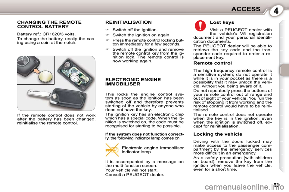 Peugeot 407 Dag 2010 Repair Manual 4ACCESS
 CHANGING THE REMOTE CONTROL BATTERY 
 Battery ref.: CR1620/3 volts.  
 To change the battery, unclip the cas- 
ing using a coin at the notch. 
 REINITIALISATION 
   
�    Switch off the ig