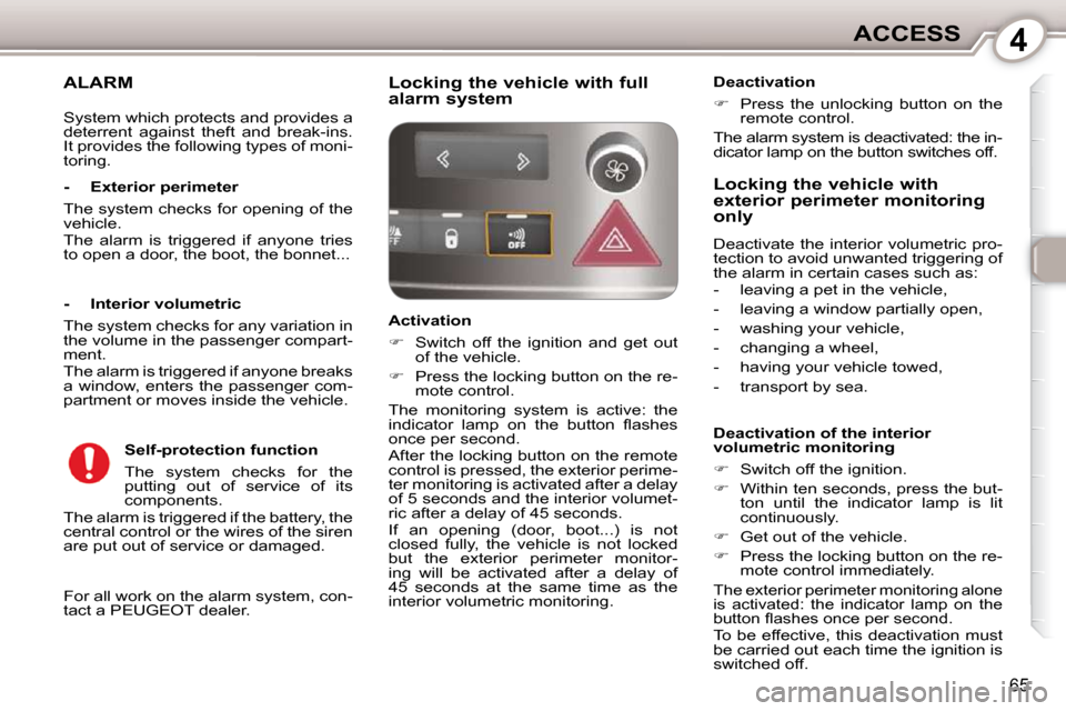Peugeot 407 Dag 2010 Manual PDF 4ACCESS
65
ALARM 
 For all work on the alarm system, con- 
tact a PEUGEOT dealer.  
  -  Exterior perimeter  
 The system checks for opening of the  
vehicle.  
 The  alarm  is  triggered  if  anyone 