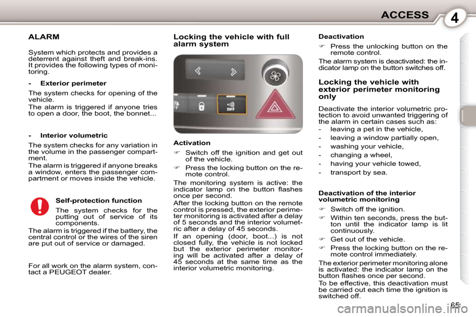 Peugeot 407 Dag 2010  Owners Manual 4ACCESS
65
ALARM 
 For all work on the alarm system, con- 
tact a PEUGEOT dealer.  
  -  Exterior perimeter  
 The system checks for opening of the  
vehicle.  
 The  alarm  is  triggered  if  anyone 