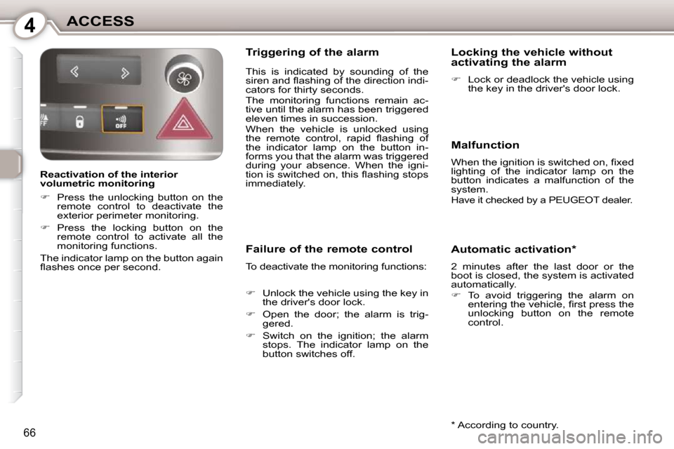 Peugeot 407 Dag 2010  Owners Manual 4ACCESS
66
  Reactivation of the interior  
volumetric monitoring  
   
�    Press  the  unlocking  button  on  the 
remote  control  to  deactivate  the  
exterior perimeter monitoring. 
  
�  