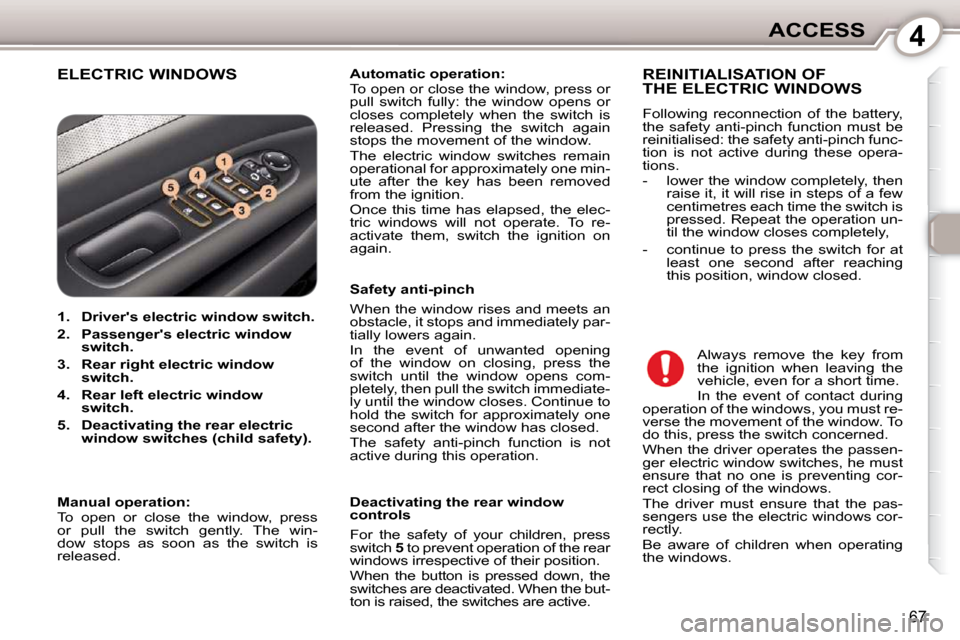 Peugeot 407 Dag 2010  Owners Manual 4ACCESS
67
 ELECTRIC WINDOWS   
Automatic operation:   
 To open or close the window, press or  
pull  switch  fully:  the  window  opens  or 
closes  completely  when  the  switch  is 
released.  Pre