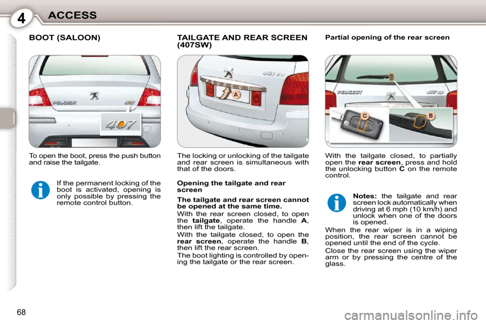 Peugeot 407 Dag 2010 Manual PDF 4ACCESS
68
 BOOT (SALOON)  TAILGATE AND REAR SCREEN (407SW)   Partial opening of the rear screen 
  Opening the tailgate and rear  
screen  
  
The tailgate and rear screen cannot  
be opened at the s