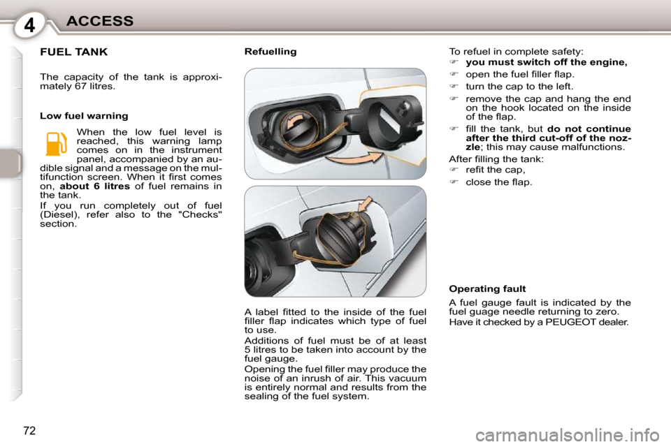 Peugeot 407 Dag 2010 User Guide 4ACCESS
72
 FUEL TANK 
 The  capacity  of  the  tank  is  approxi- 
mately 67 litres.   When  the  low  fuel  level  is 
reached,  this  warning  lamp 
comes  on  in  the  instrument 
panel, accompani