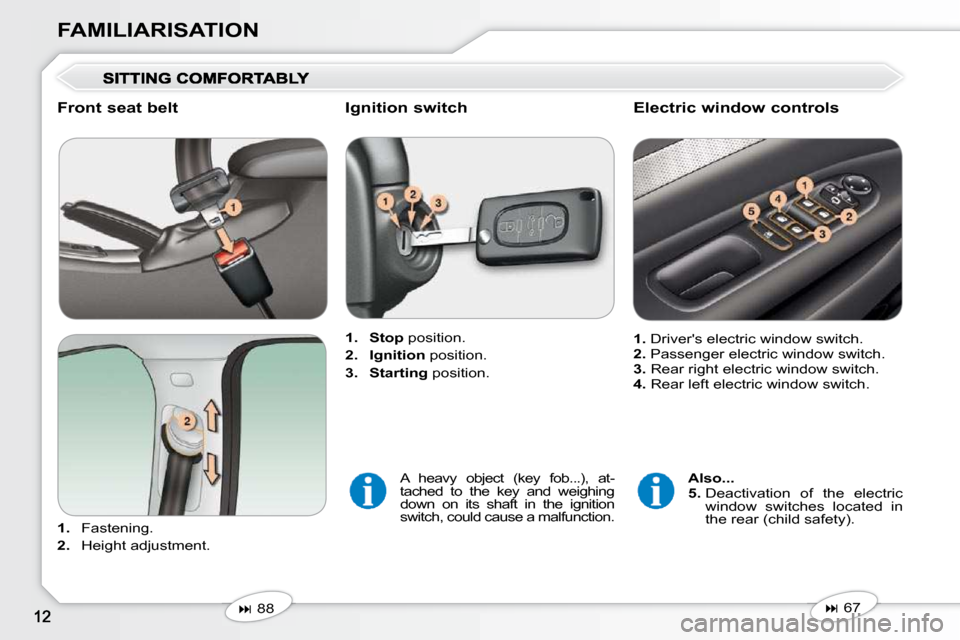 Peugeot 407 Dag 2010  Owners Manual FAMILIARISATION
  Front seat belt  
   
1.    Fastening. 
  
2.    Height adjustment.      
1.     Stop   position. 
  
2.     Ignition   position. 
  
3.     Starting   position.   
   
�   67   
