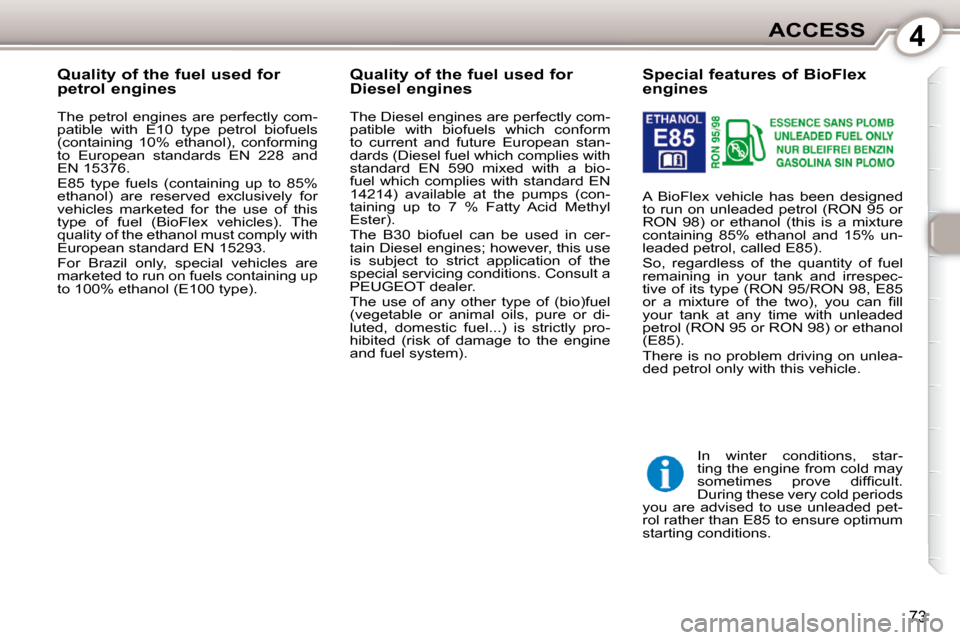 Peugeot 407 Dag 2010  Owners Manual 4ACCESS
73
           Special features of BioFlex  
engines  
 A  BioFlex  vehicle  has  been  designed  
to run on unleaded petrol (RON 95 or 
RON  98)  or  ethanol  (this  is  a  mixture 
containing