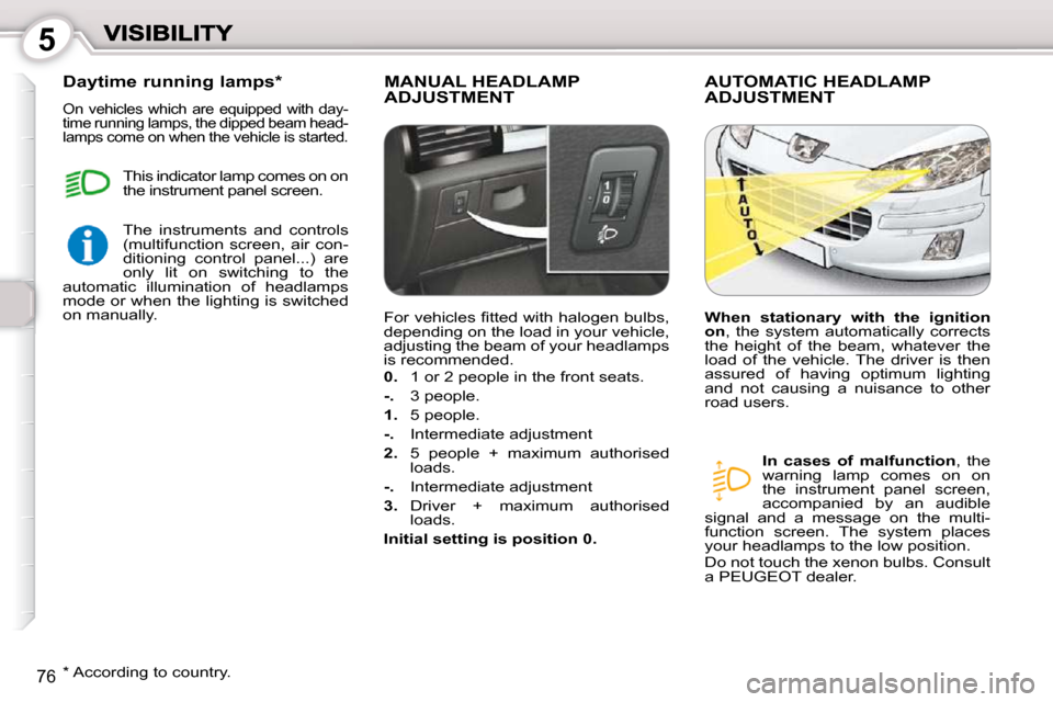 Peugeot 407 Dag 2010 Manual Online 5
�7�6
 MANUAL HEADLAMP ADJUSTMENT  AUTOMATIC HEADLAMP ADJUSTMENT 
  
In  cases  of  malfunction  ,  the 
�w�a�r�n�i�n�g�  �l�a�m�p�  �c�o�m�e�s�  �o�n�  �o�n�  
�t�h�e�  �i�n�s�t�r�u�m�e�n�t�  �p�a�n