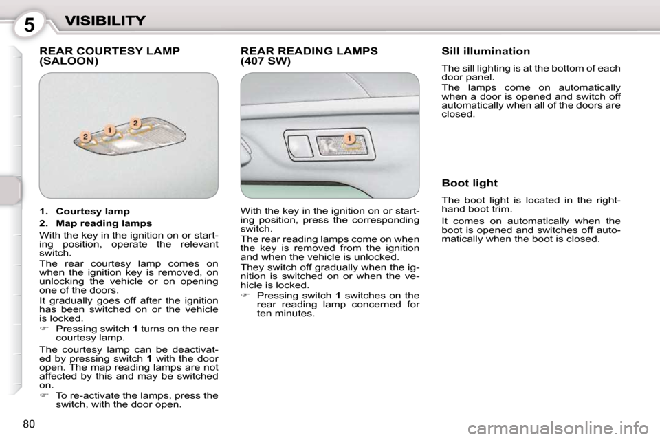 Peugeot 407 Dag 2010 Owners Manual 5
80
 REAR COURTESY LAMP (SALOON)  REAR READING LAMPS (407 SW)   Sill illumination 
� �T�h�e� �s�i�l�l� �l�i�g�h�t�i�n�g� �i�s� �a�t� �t�h�e� �b�o�t�t�o�m� �o�f� �e�a�c�h�  
door panel.  
� �T�h�e�  �