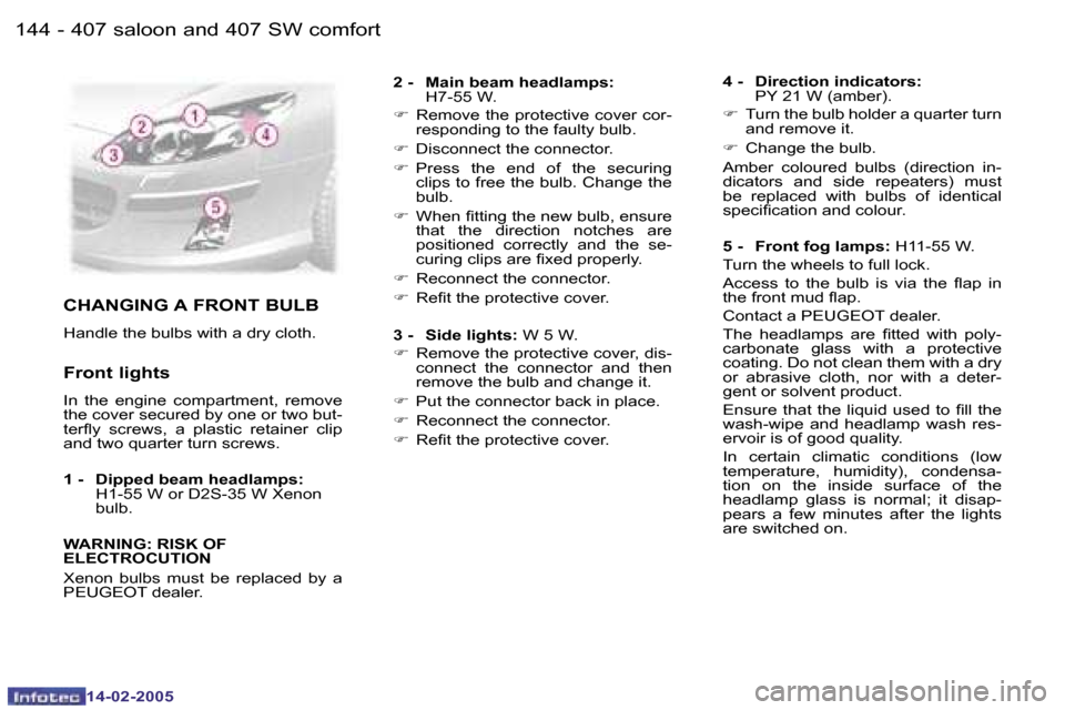 Peugeot 407 Dag 2005  Owners Manual �1�4�4 �-
�1�4�-�0�2�-�2�0�0�5
�1�4�5
�-
�1�4�-�0�2�-�2�0�0�5
�C�H�A�N�G�I�N�G� �A� �F�R�O�N�T� �B�U�L�B
�H�a�n�d�l�e� �t�h�e� �b�u�l�b�s� �w�i�t�h� �a� �d�r�y� �c�l�o�t�h�.
�F�r�o�n�t� �l�i�g�h�t�s
�
