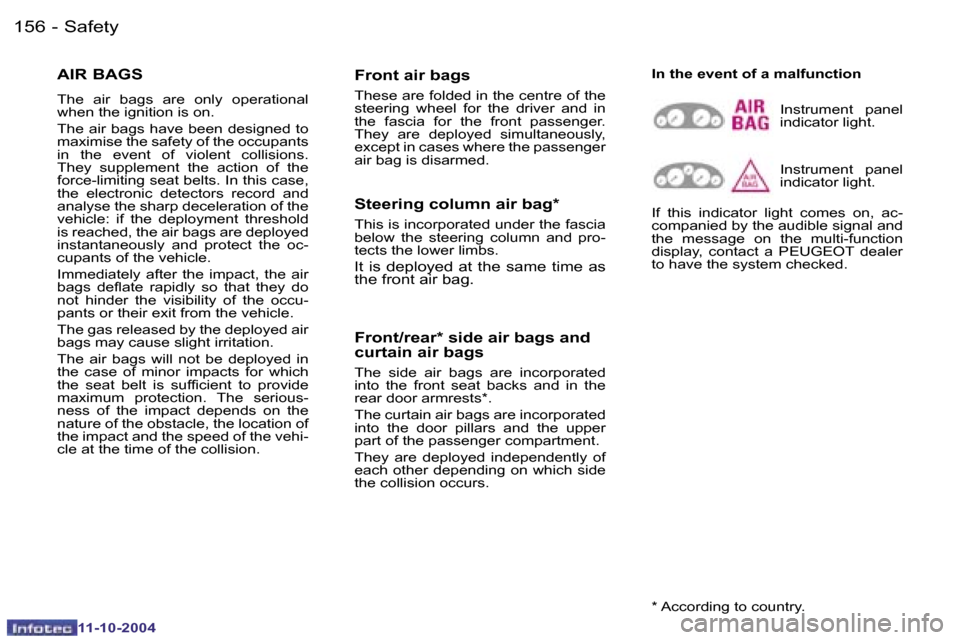Peugeot 407 Dag 2004.5  Owners Manual �1�5�6 �-�1�5�7
�-
�A�I�R� �B�A�G�S 
�T�h�e�  �a�i�r�  �b�a�g�s�  �a�r�e�  �o�n�l�y�  �o�p�e�r�a�t�i�o�n�a�l�  
�w�h�e�n� �t�h�e� �i�g�n�i�t�i�o�n� �i�s� �o�n�. 
�T�h�e� �a�i�r� �b�a�g�s� �h�a�v�e� �b
