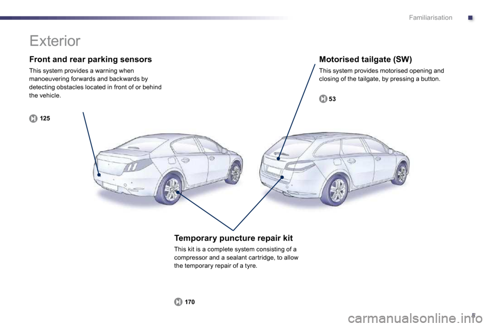 Peugeot 508 Dag 2010.5  Owners Manual .
5
Familiarisation
  Front and rear parking sensors 
 This system provides a warning when manoeuvering for wards and backwards by detecting obstacles located in front of or behind the vehicle. 
125
 
