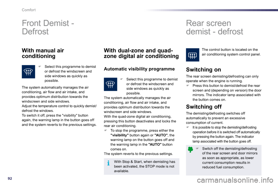 Peugeot 508 Dag 2010.5 Owners Guide 92
i
Comfort
�   Switch off the demisting/defrosting of the rear screen and door mirrors as soon as appropriate, as lower current consumption results in reduced fuel consumption.   
 Front Demist -