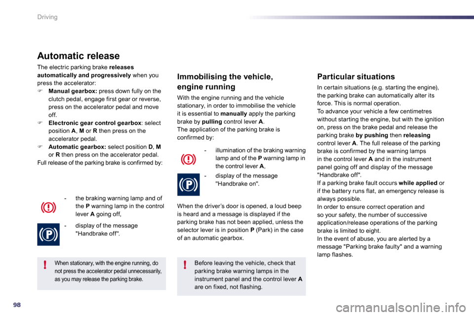 Peugeot 508 Dag 2010.5  Owners Manual 98
!!
Driving
  Automatic release 
 The electric parking brake  releases automatically and progressively  when you press the accelerator: �    Manual gearbox:  press down fully on the clutch pedal,