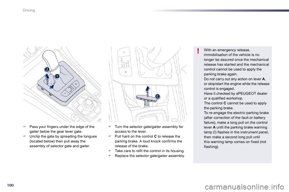 Peugeot 508 Dag 2010.5  Owners Manual 100
!
Driving
�   Pass your fingers under the edge of the gaiter below the gear lever gate. �   Unclip the gate by spreading the tongues (located below) then pull away the assembly of selector g