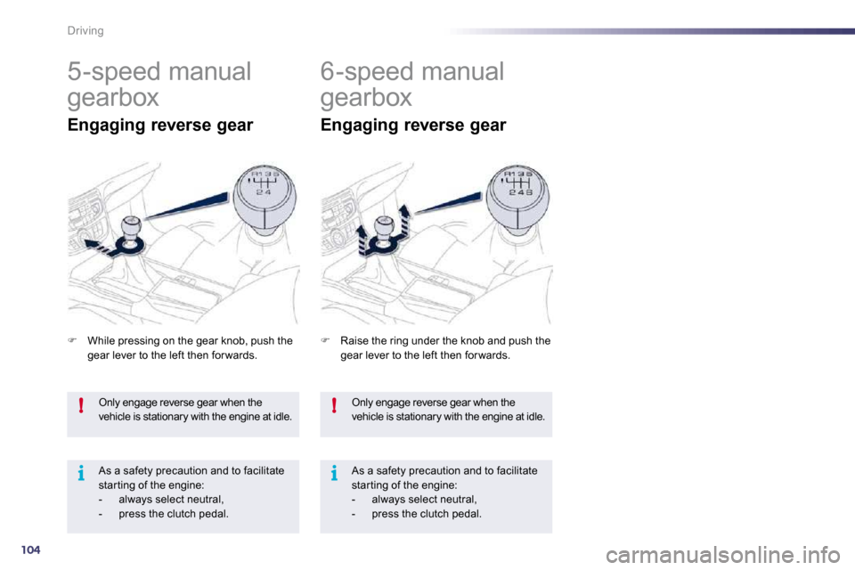 Peugeot 508 Dag 2010.5  Owners Manual 104
!
i
!
i
Driving
 Only engage reverse gear when the vehicle is stationary with the engine at idle. 
 As a safety precaution and to facilitate star ting of the engine:    -   always select neutral, 