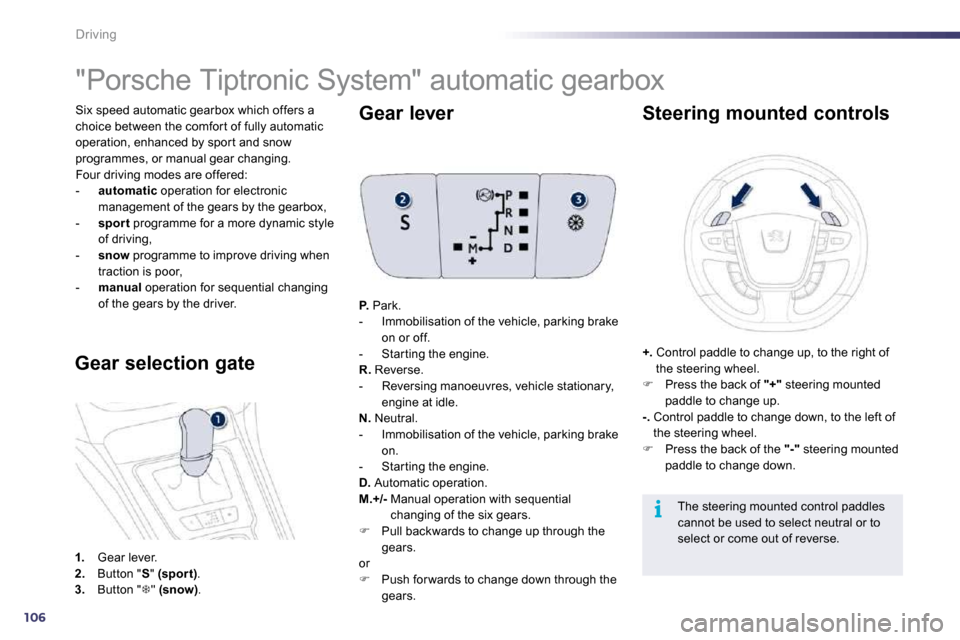 Peugeot 508 Dag 2010.5  Owners Manual 106
i
Driving
 Six speed automatic gearbox which offers a choice between the comfor t of fully automatic operation, enhanced by spor t and snow programmes, or manual gear changing.  Four driving modes