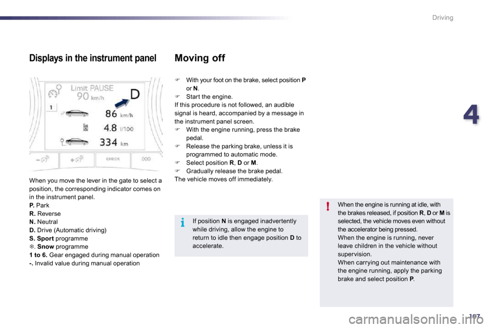 Peugeot 508 Dag 2010.5  Owners Manual 4107
i
!
Driving
  Displays in the instrument panel 
 When you move the lever in the gate to select a position, the corresponding indicator comes on in the instrument panel. P.  Park R.  Reverse N.  N