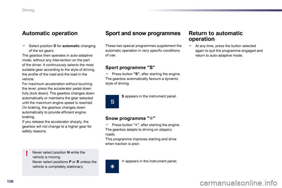 Peugeot 508 Dag 2010.5  Owners Manual 108
!
Driving
  Never select position  N  while the vehicle is moving.  Never select positions  P  or  R  unless the vehicle is completely stationary.   
  Automatic operation 
�   Select position 