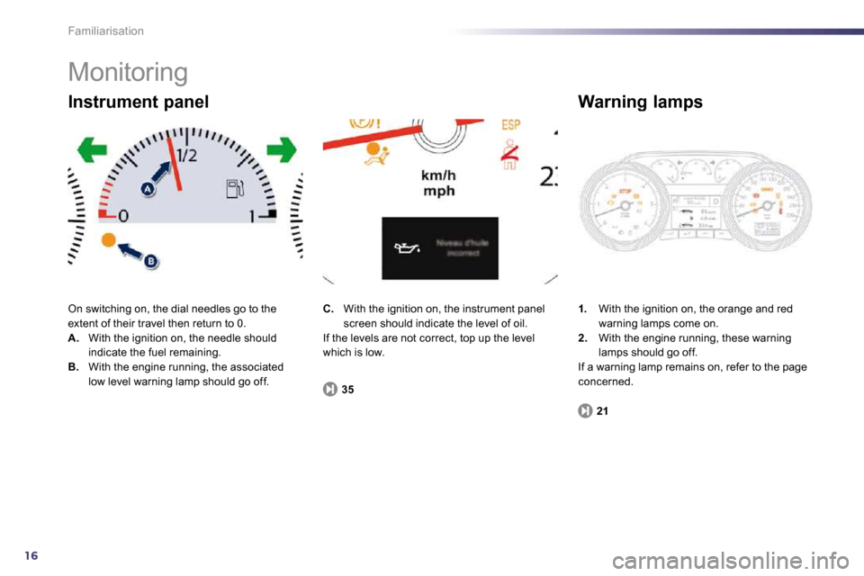 Peugeot 508 Dag 2010.5  Owners Manual 16
Familiarisation 
 Monitoring 
 On switching on, the dial needles go to the extent of their travel then return to 0. A.   With the ignition on, the needle should indicate the fuel remaining. B.   Wi