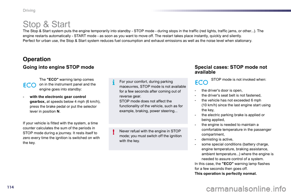 Peugeot 508 Dag 2010.5  Owners Manual 114
i
!
Driving 
            Stop & Start 
 The Stop & Star t system puts the engine temporarily into standby - STOP mode - during stops in the traffic (red  lights, traffic jams, or other...). The en