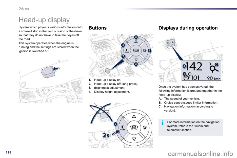 Peugeot 508 Dag 2010.5  Owners Manual 118
i
Driving 
      Head-up display 
  System which projects various information onto a smoked strip in the field of vision of the driver so that they do not have to take their eyes off the road.  Th