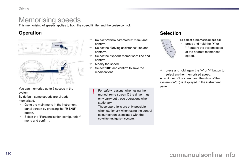 Peugeot 508 Dag 2010.5  Owners Manual 120
!
Driving 
         Memorising speeds 
 This memorising of speeds applies to both the speed limiter and the cruise control. 
 You can memorise up to 5 speeds in the system.  By default, some speed