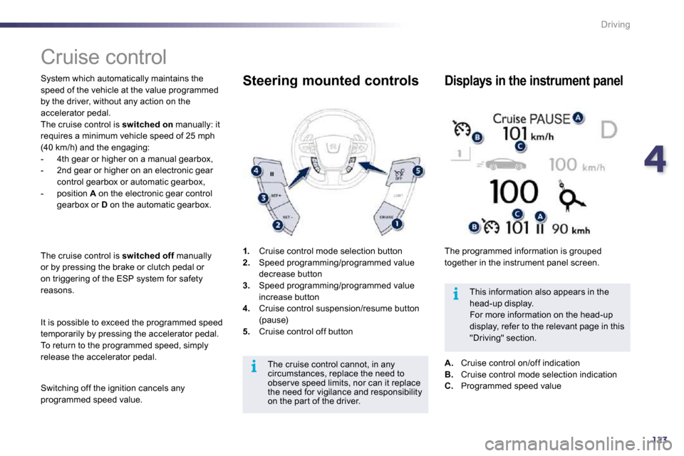 Peugeot 508 Dag 2010.5  Owners Manual 4123
i
i
Driving
      Cruise control 
 System which automatically maintains the speed of the vehicle at the value programmed by the driver, without any action on the accelerator pedal.  The cruise co