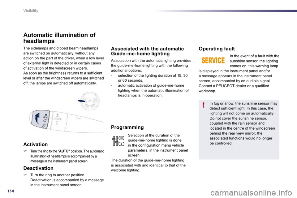 Peugeot 508 Dag 2010.5  Owners Manual 134
!
Visibility
 The sidelamps and dipped beam headlamps are switched on automatically, without any action on the par t of the driver, when a low level of external light is detected or in cer tain ca
