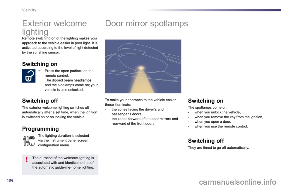 Peugeot 508 Dag 2010.5 Owners Guide 136
!
Visibility 
      Exterior welcome  
lighting 
 Remote switching on of the lighting makes your approach to the vehicle easier in poor light. It is activated according to the level of light detec