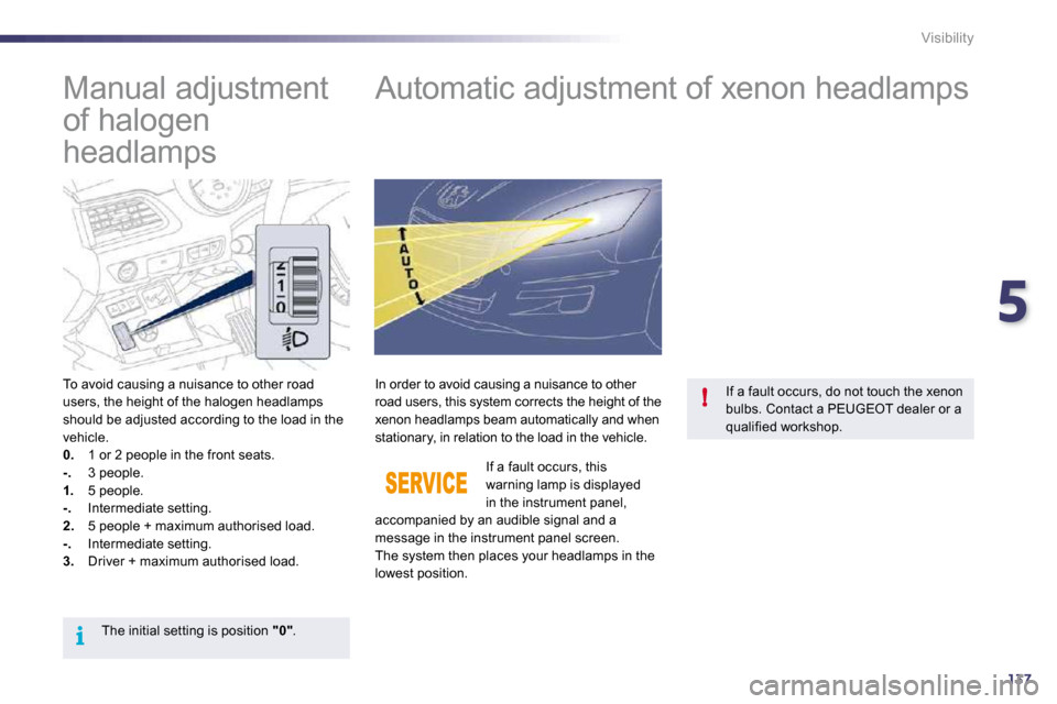 Peugeot 508 Dag 2010.5  Owners Manual 5
137
i
!
Visibility
         Manual adjustment  
of halogen 
headlamps         Automatic adjustment of xenon headlamps 
  To avoid causing a nuisance to other road users, the height of the halogen he