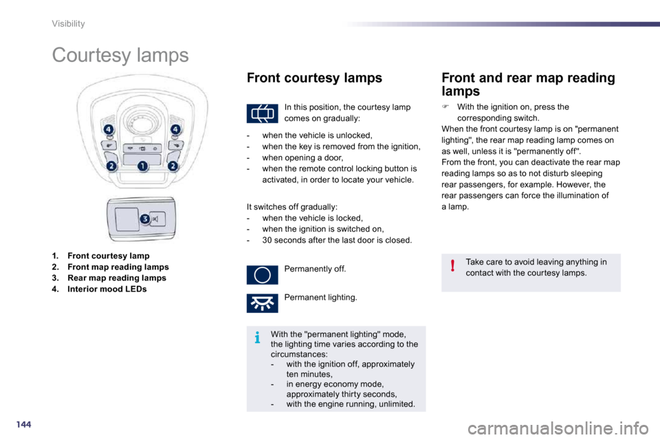 Peugeot 508 Dag 2010.5 Owners Guide 144
i
!
Visibility
1.    Front cour tesy lamp2.    Front map reading lamp s3.    Rear map reading lamp s4.    Interior mood LEDs
            Courtesy lamps 
 In this position, the cour tesy lamp comes