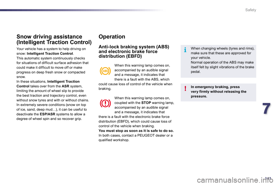 Peugeot 508 Dag 2010.5  Owners Manual 7161
i
!
Safety
Snow driving assistance 
(Intelligent Traction Control) 
 Your vehicle has a system to help driving on snow:  Intelligent Traction Control .  This automatic system continuously checks 