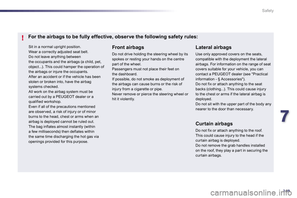 Peugeot 508 Dag 2010.5 User Guide 7169
!
Safety
 Sit in a normal upright position.  Wear a correctly adjusted seat belt.  Do not leave anything between the occupants and the airbags (a child, pet, object...). This could hamper the ope