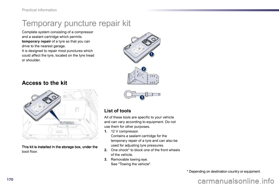 Peugeot 508 Dag 2010.5  Owners Manual 170
Practical information
boot floor.  
 Complete system consisting of a compressor and a sealant car tridge which permits temporar y repair  of a tyre so that you can pairdrive to the nearest garage.