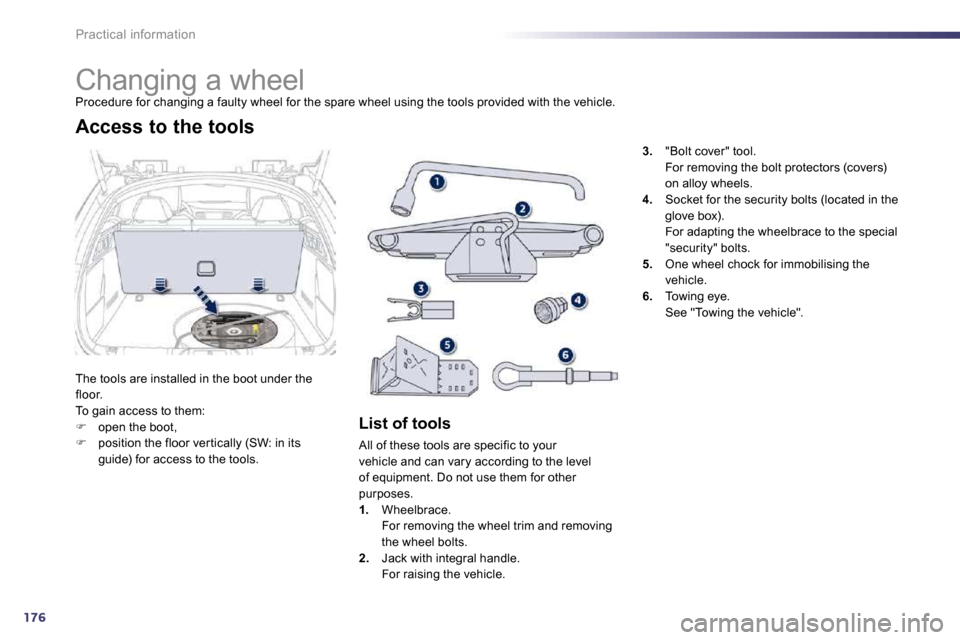 Peugeot 508 Dag 2010.5 User Guide 176
Practical information 
               Changing a wheel 
 Procedure for changing a faulty wheel for the spare wheel using the tools provided with the vehicle. 
 The tools are installed in the boot 