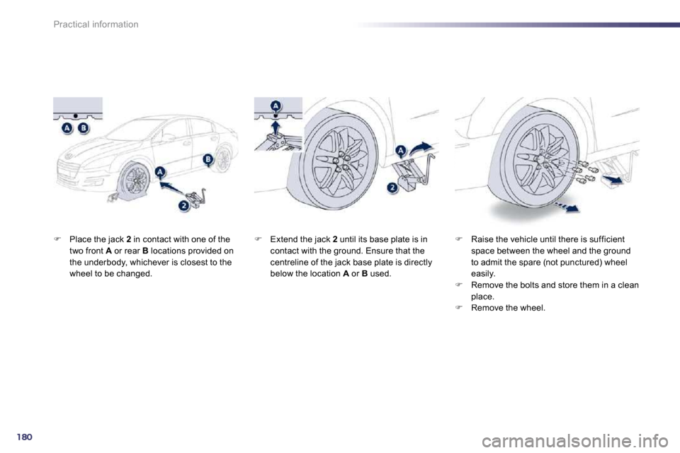 Peugeot 508 Dag 2010.5  Owners Manual 180
Practical information
�   Place the jack  2  in contact with one of the two front  A  or rear  B  locations provided on the underbody, whichever is closest to the wheel to be changed. 
�   R