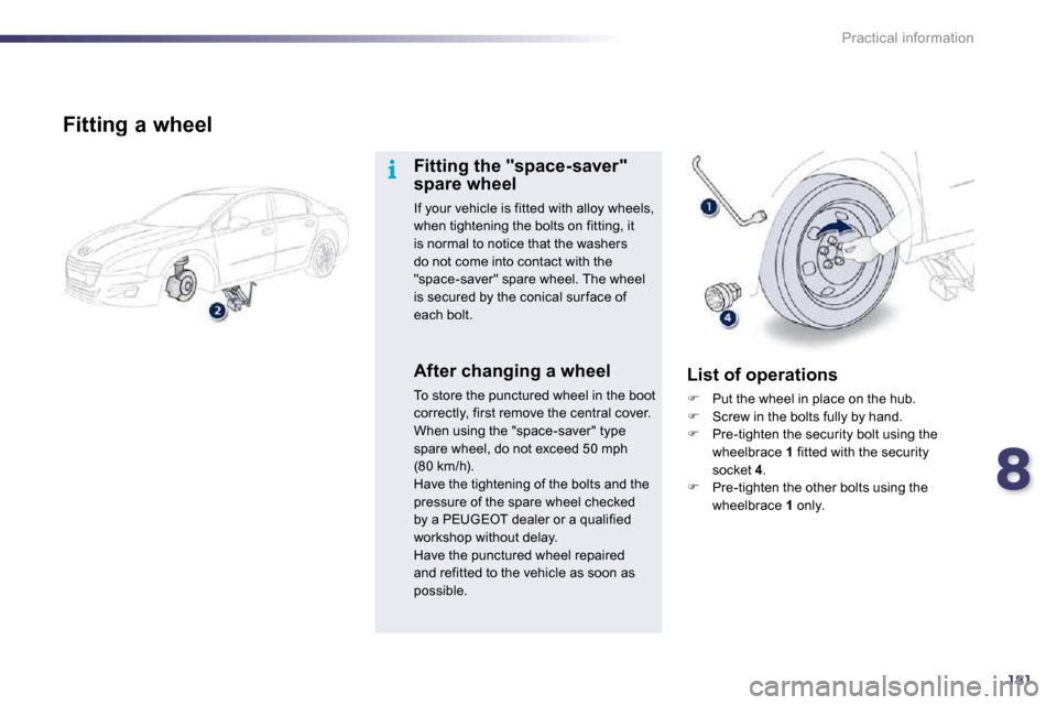 Peugeot 508 Dag 2010.5 User Guide 8181
i
Practical information
  Fitting a wheel 
  Fitting the "space-saver" spare wheel 
 If your vehicle is fitted with alloy wheels, when tightening the bolts on fitting, it is normal to notice that