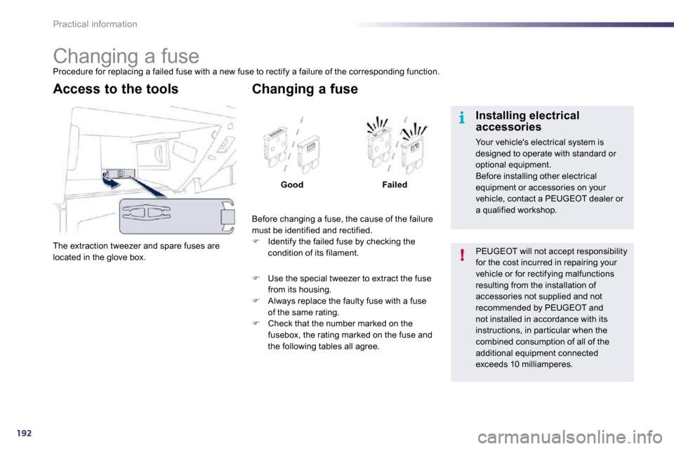 Peugeot 508 Dag 2010.5  Owners Manual 192
i
!
Practical information 
                     Changing a fuse 
 Procedure for replacing a failed fuse with a new fuse to rectify a failure of the corresponding function. 
 The extraction tweezer