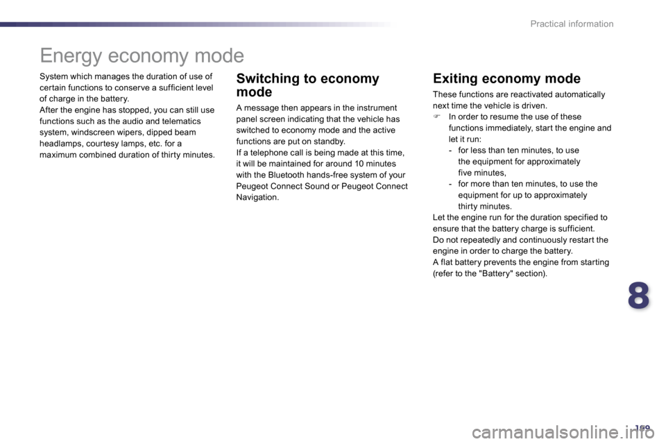 Peugeot 508 Dag 2010.5  Owners Manual 8199
Practical information
 System which manages the duration of use of cer tain functions to conser ve a sufficient level of charge in the battery.  After the engine has stopped, you can still use fu