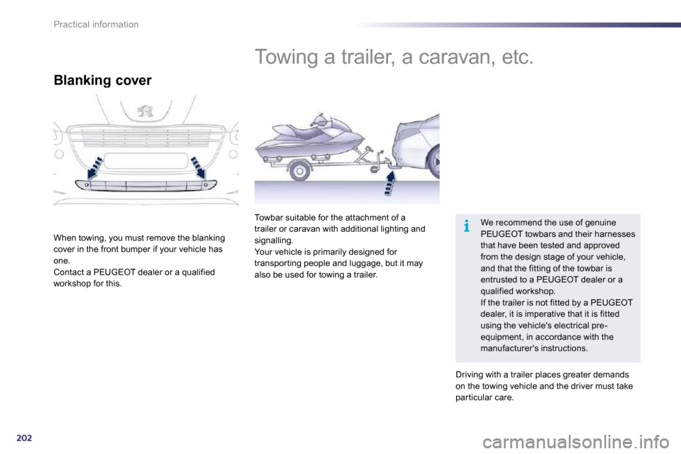 Peugeot 508 Dag 2010.5  Owners Manual 202
i
Practical information      Towing a trailer, a caravan, etc. 
 We recommend the use of genuine PEUGEOT towbars and their harnesses that have been tested and approved from the design stage of you