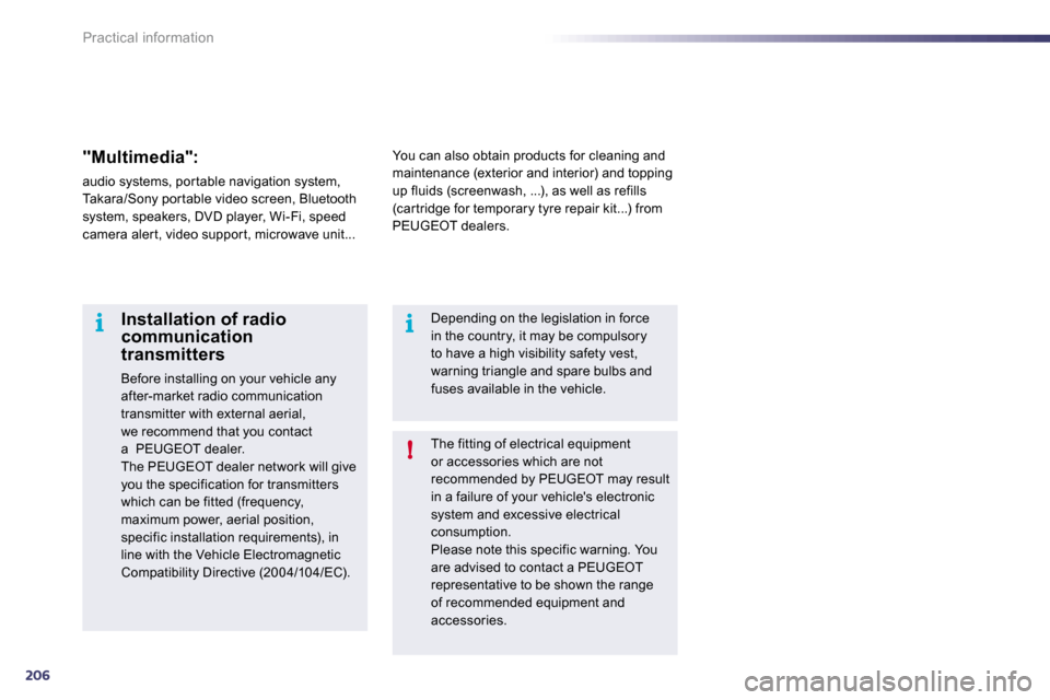 Peugeot 508 Dag 2010.5  Owners Manual 206
i
!
i
Practical information
 The fitting of electrical equipment or accessories which are not recommended by PEUGEOT may result in a failure of your vehicles electronic system and excessive elect