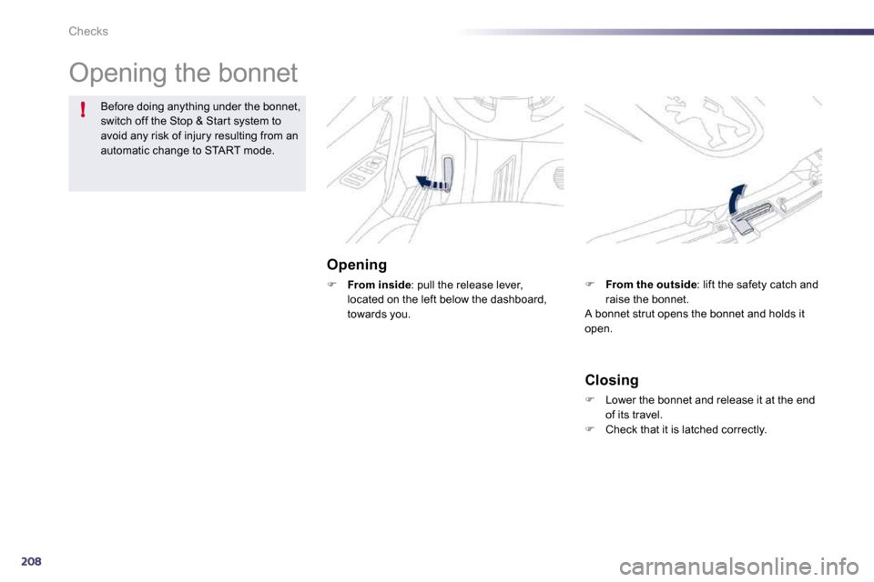 Peugeot 508 Dag 2010.5  Owners Manual 208
!
Checks 
 Opening the bonnet  
  Opening 
�    From inside : pull the release lever, located on the left below the dashboard, towards you. 
Before doing anything under the bonnet, switch off t