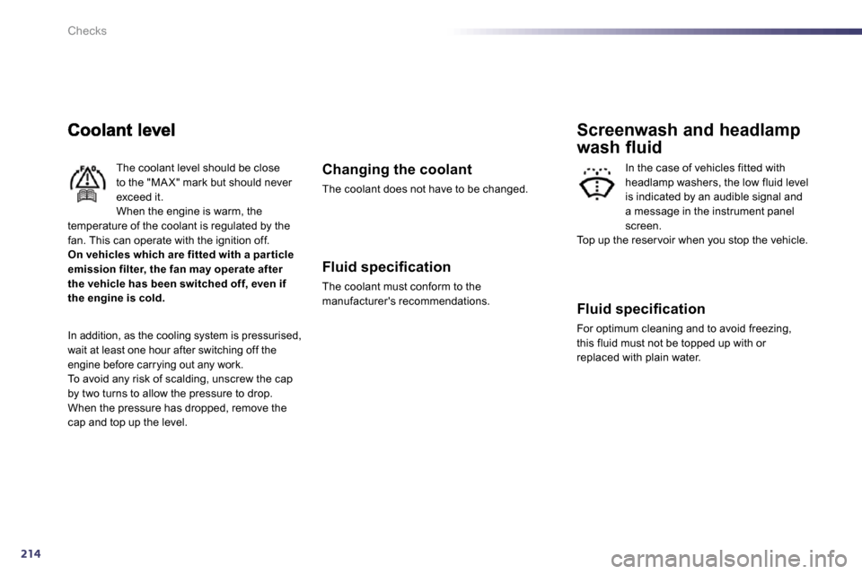Peugeot 508 Dag 2010.5  Owners Manual 214
Checks
 The coolant level should be close to the "MA X" mark but should never exceed it.  When the engine is warm, the temperature of the coolant is regulated by the fan. This can operate with the