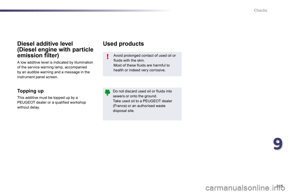 Peugeot 508 Dag 2010.5 User Guide 9215
!
Checks
 Avoid prolonged contact of used oil or fluids with the skin.  Most of these fluids are harmful to health or indeed very corrosive. 
 Do not discard used oil or fluids into sewers or ont