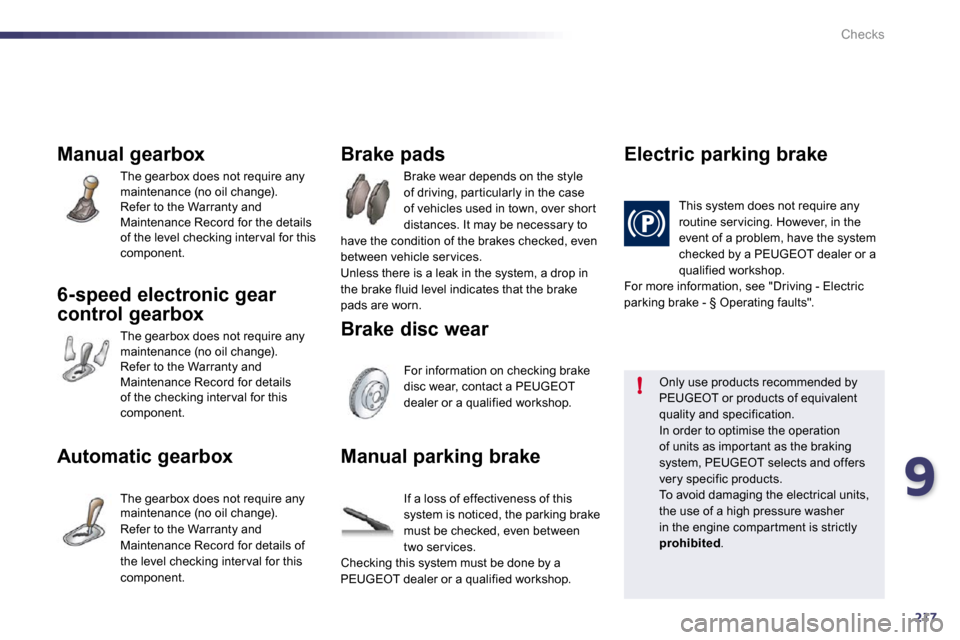 Peugeot 508 Dag 2010.5  Owners Manual 9217
!
Checks
Manual gearbox 
 The gearbox does not require any maintenance (no oil change).   Refer to the Warranty and Maintenance Record for the details of the level checking inter val for this com
