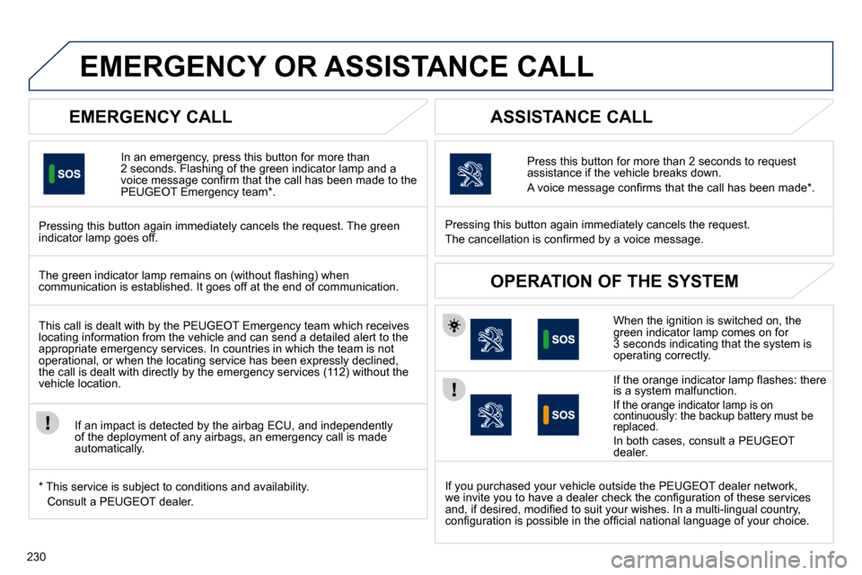 Peugeot 508 Dag 2010.5 Owners Guide 230
EMERGENCY OR ASSISTANCE CALL 
  EMERGENCY CALL 
  In an emergency, press this button for more than 2 seconds. Flashing of the green indicator lamp and a �v�o�i�c�e� �m�e�s�s�a�g�e� �c�o�n�ﬁ� �r�