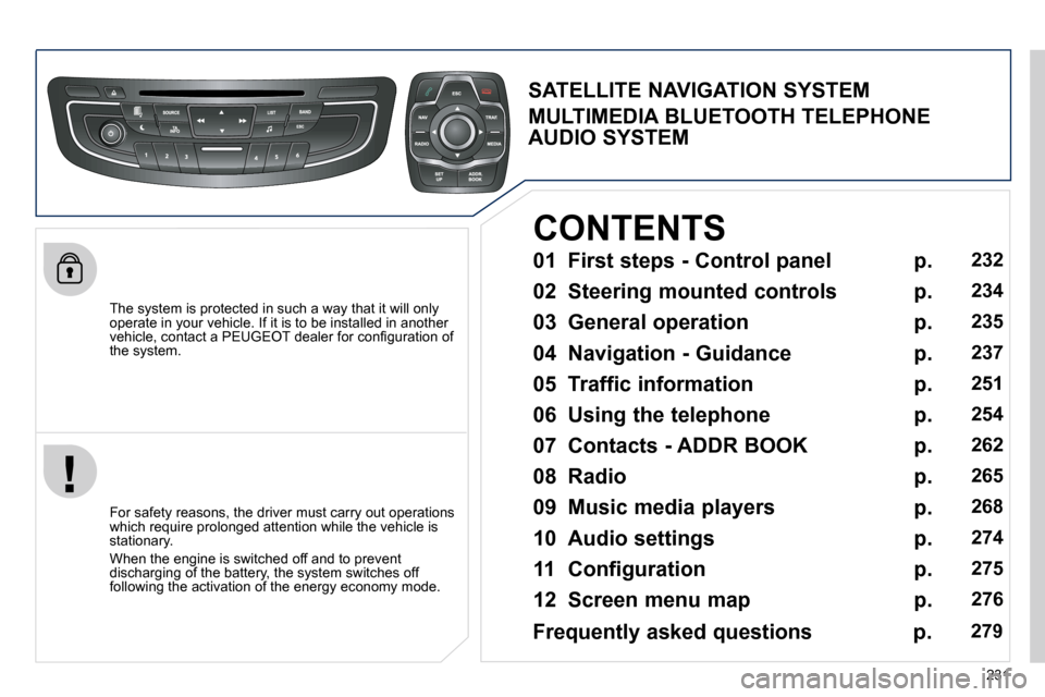 Peugeot 508 Dag 2010.5  Owners Manual 231
  The system is protected in such a way that it will only operate in your vehicle. If it is to be installed in another �v�e�h�i�c�l�e�,� �c�o�n�t�a�c�t� �a� �P�E�U�G�E�O�T� �d�e�a�l�e�r� �f�o�r� �