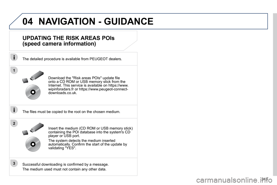 Peugeot 508 Dag 2010.5  Owners Manual 243
04
1
3
2
 NAVIGATION - GUIDANCE 
  UPDATING THE RISK AREAS POIs  
(speed camera information) 
  The detailed procedure is available from PEUGEOT dealers.  
� � �T�h�e� �ﬁ� �l�e�s� �m�u�s�t� �b�e