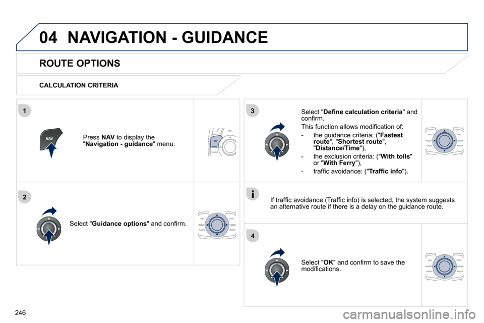 Peugeot 508 Dag 2010.5  Owners Manual 246
04
3
4
1
2
 NAVIGATION - GUIDANCE 
       ROUTE OPTIONS 
  CALCULATION CRITERIA  
  Select " Guidance options� �"� �a�n�d� �c�o�n�ﬁ� �r�m�.� � 
  Select " OK� �"� �a�n�d� �c�o�n�ﬁ� �r�m� �t�o�